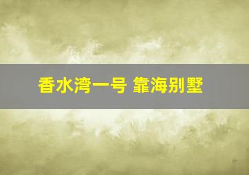 香水湾一号 靠海别墅